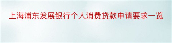 上海浦东发展银行个人消费贷款申请要求一览